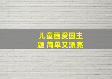 儿童画爱国主题 简单又漂亮